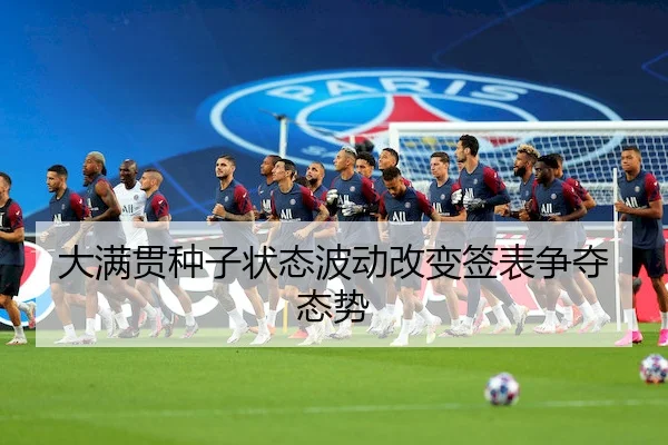 大满贯种子状态波动改变签表争夺态势
